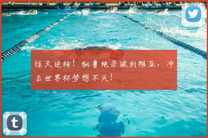 惊天逆转!秘鲁绝杀玻利维亚,冲击世界杯梦想不灭!