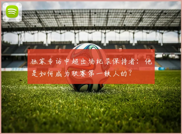 独家专访中超出场纪录保持者:他是如何成为联赛第一铁人的?