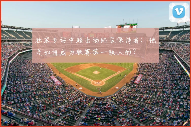 独家专访中超出场纪录保持者：他是如何成为联赛第一铁人的？