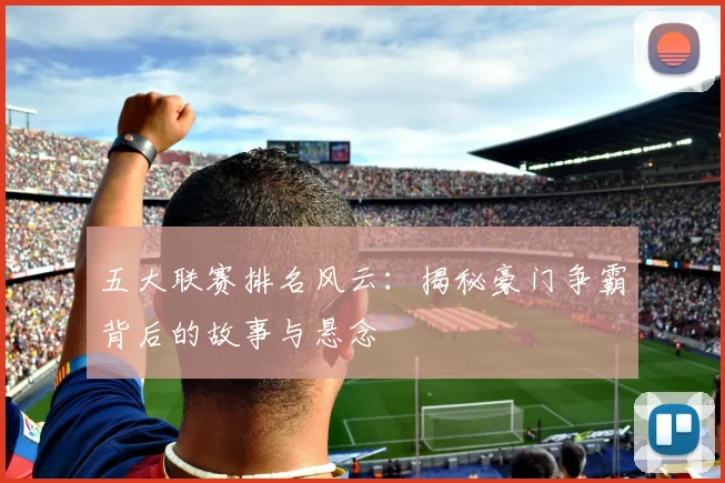 五大联赛排名风云:揭秘豪门争霸背后的故事与悬念