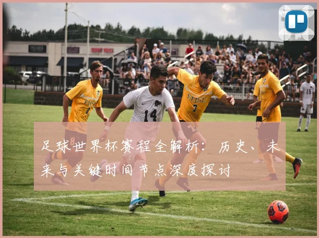 足球世界杯赛程全解析：历史、未来与关键时间节点深度探讨