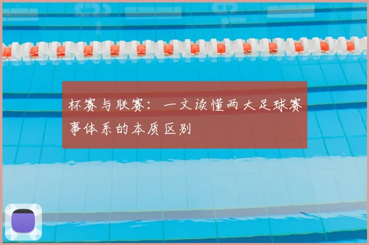 杯赛与联赛：一文读懂两大足球赛事体系的本质区别