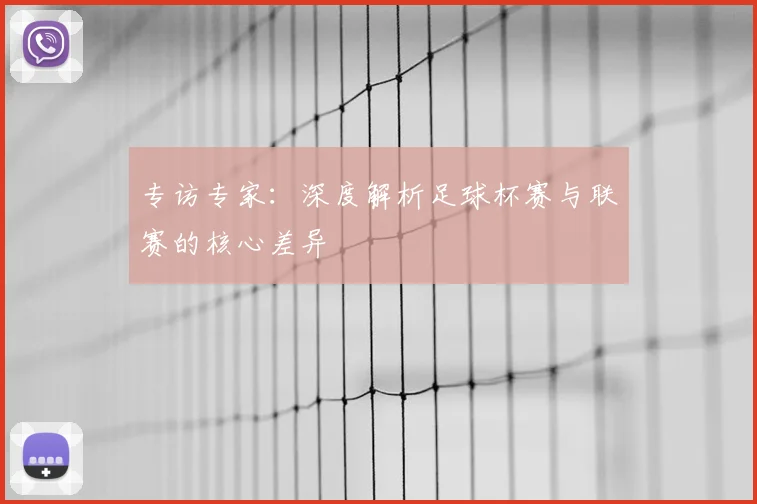 专访专家:深度解析足球杯赛与联赛的核心差异