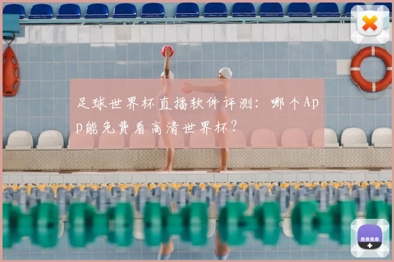 足球世界杯直播软件评测：哪个App能免费看高清世界杯？