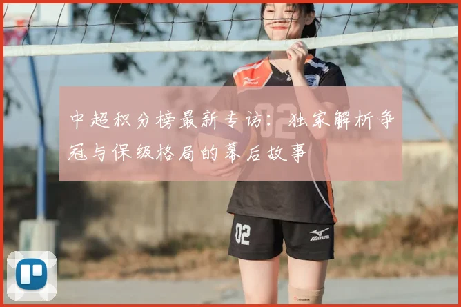 中超积分榜最新专访:独家解析争冠与保级格局的幕后故事