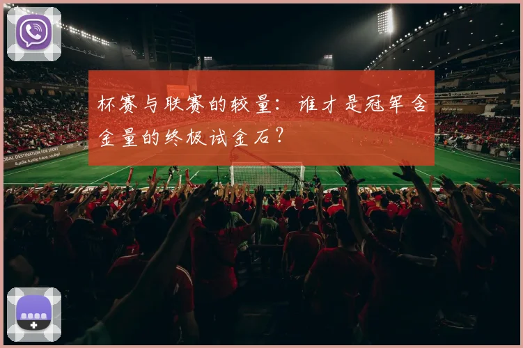 杯赛与联赛的较量:谁才是冠军含金量的终极试金石?